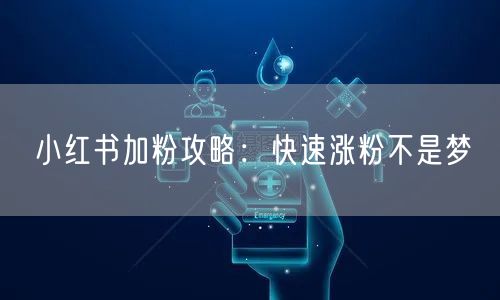 小红书加粉攻略：快速涨粉不是梦
