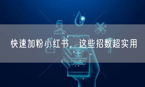快速加粉小红书，这些招数超实用