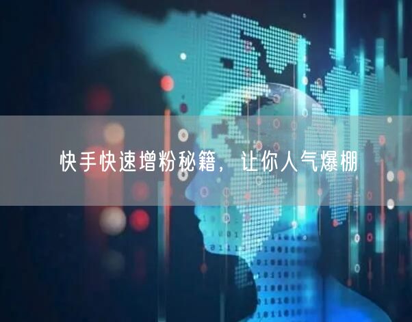 快手快速增粉秘籍，让你人气爆棚