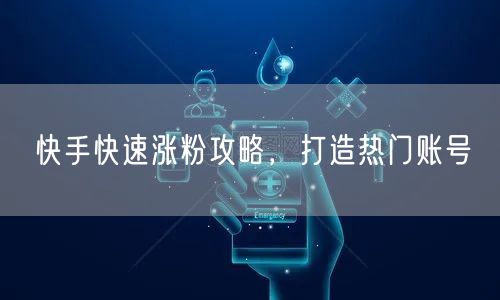 快手快速涨粉攻略，打造热门账号