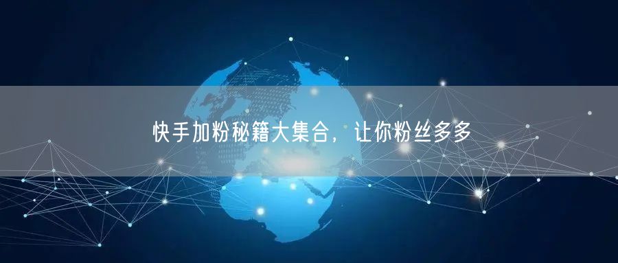 快手加粉秘籍大集合，让你粉丝多多