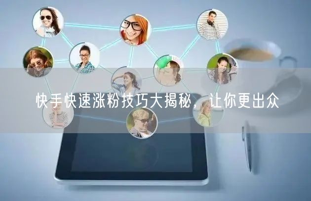 快手快速涨粉技巧大揭秘，让你更出众