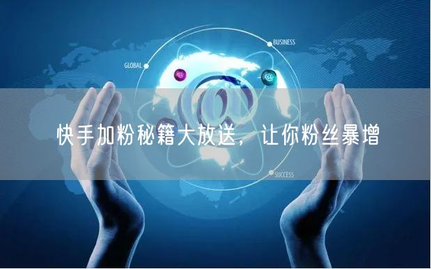 快手加粉秘籍大放送，让你粉丝暴增