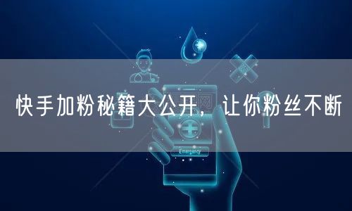 快手加粉秘籍大公开，让你粉丝不断