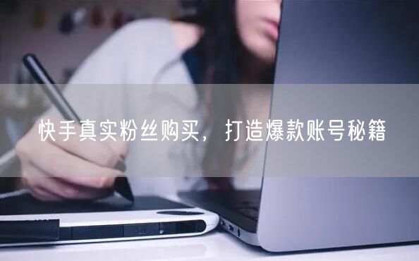 快手真实粉丝购买，打造爆款账号秘籍