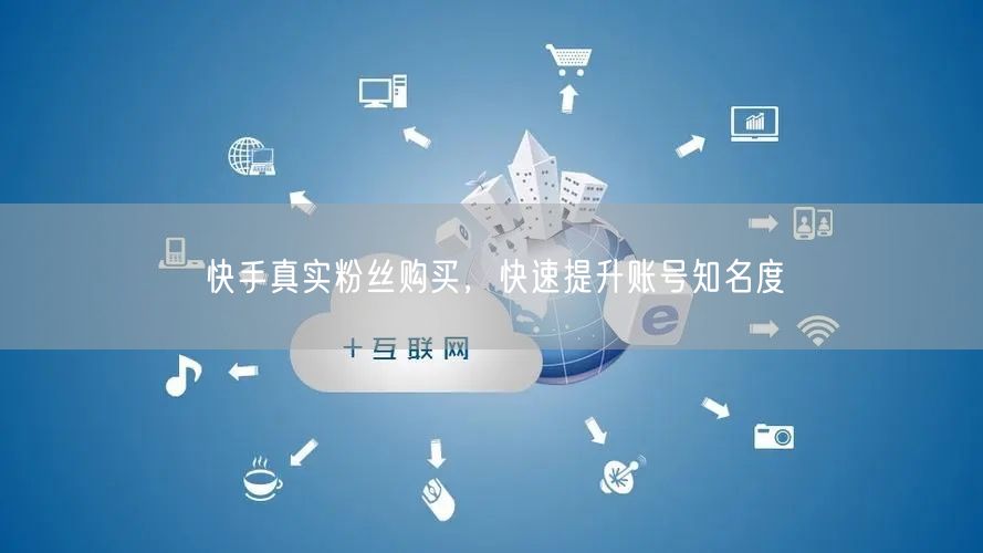 快手真实粉丝购买，快速提升账号知名度