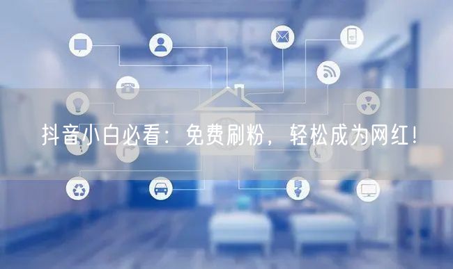抖音小白必看：免费刷粉，轻松成为网红！
