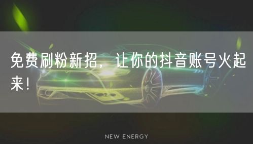 免费刷粉新招，让你的抖音账号火起来！