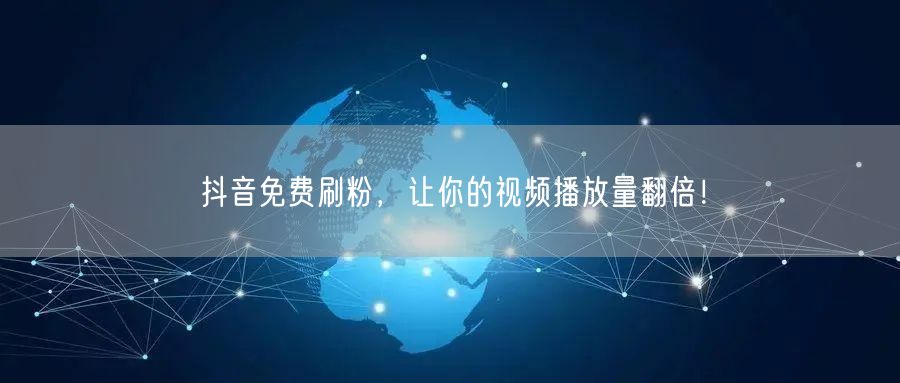 抖音免费刷粉，让你的视频播放量翻倍！
