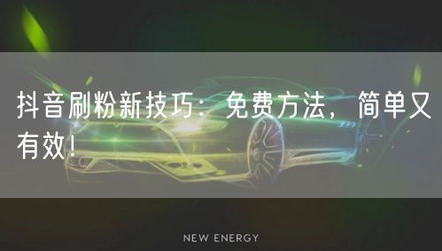 抖音刷粉新技巧：免费方法，简单又有效！