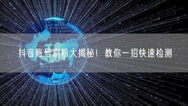 抖音账号刷粉大揭秘！教你一招快速检测