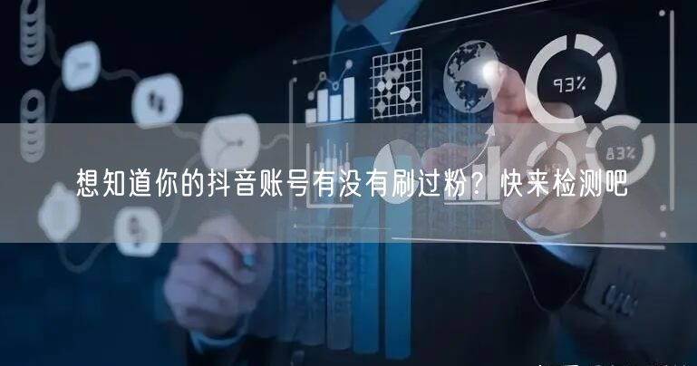 想知道你的抖音账号有没有刷过粉？快来检测吧