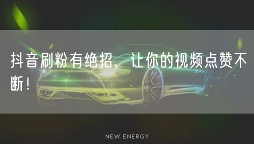 抖音刷粉有绝招，让你的视频点赞不断！