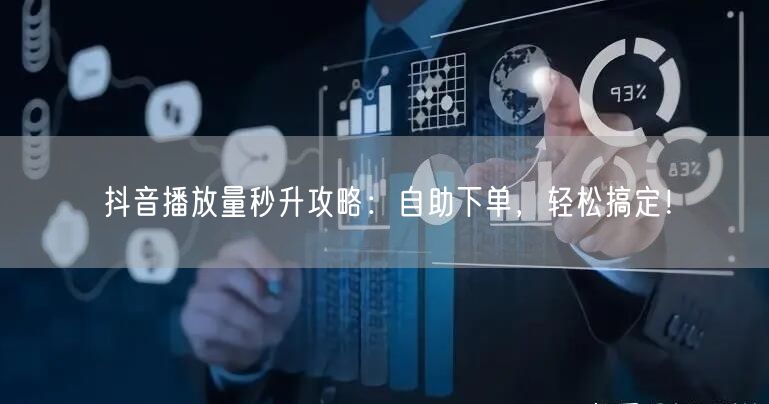 抖音播放量秒升攻略：自助下单，轻松搞定！
