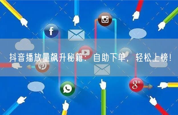 抖音播放量飙升秘籍：自助下单，轻松上榜！