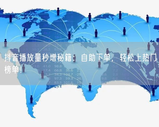 抖音播放量秒增秘籍：自助下单，轻松上热门榜单！