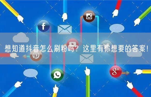 想知道抖音怎么刷粉吗？这里有你想要的答案！