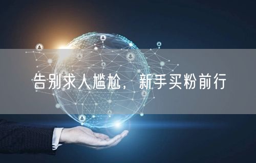 告别求人尴尬，新手买粉前行