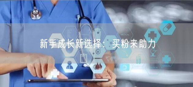 新手成长新选择：买粉来助力