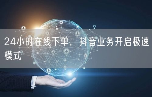 24小时在线下单，抖音业务开启极速模式