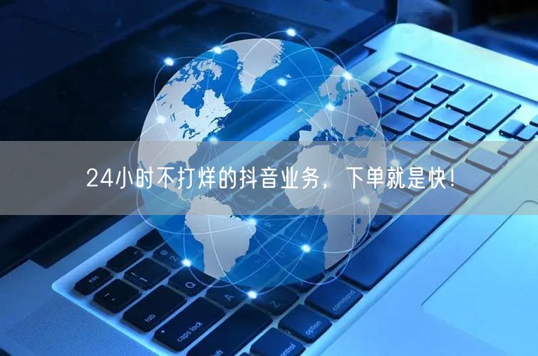 24小时不打烊的抖音业务，下单就是快！