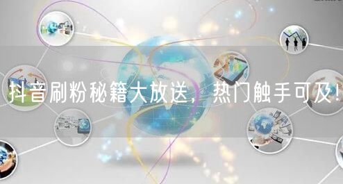 抖音刷粉秘籍大放送，热门触手可及！