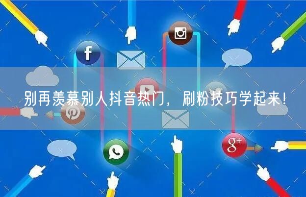 别再羡慕别人抖音热门，刷粉技巧学起来！