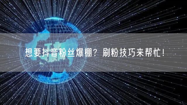 想要抖音粉丝爆棚？刷粉技巧来帮忙！