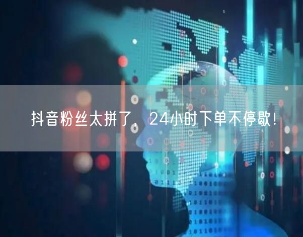 抖音粉丝太拼了，24小时下单不停歇！