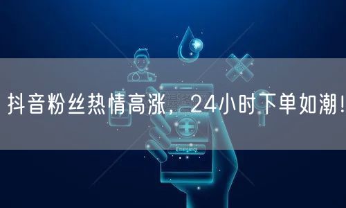 抖音粉丝热情高涨，24小时下单如潮！