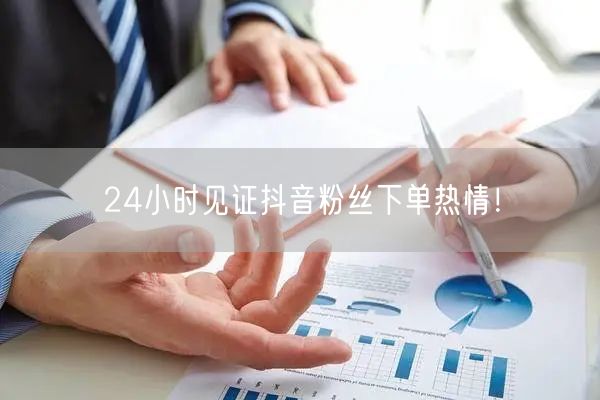 24小时见证抖音粉丝下单热情！