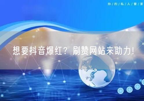 想要抖音爆红？刷赞网站来助力！