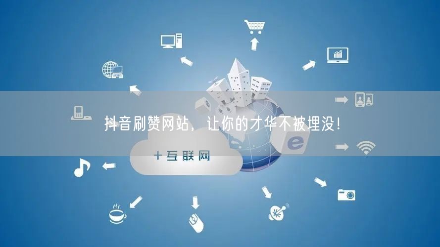 抖音刷赞网站，让你的才华不被埋没！