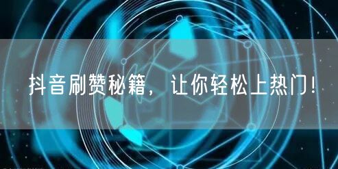 抖音刷赞秘籍，让你轻松上热门！