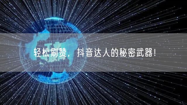 轻松刷赞，抖音达人的秘密武器！