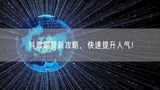抖音刷赞新攻略，快速提升人气！