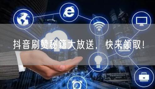 抖音刷赞秘籍大放送，快来领取！