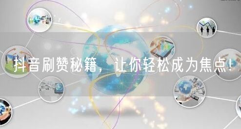 抖音刷赞秘籍，让你轻松成为焦点！