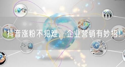 抖音涨粉不犯难，企业营销有妙招！