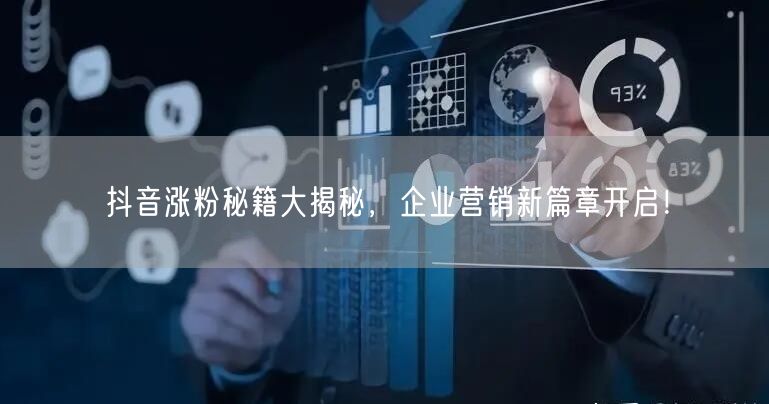 抖音涨粉秘籍大揭秘，企业营销新篇章开启！
