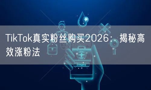 TikTok真实粉丝购买2026：揭秘高效涨粉法