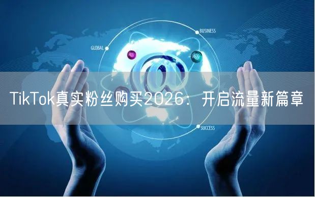 TikTok真实粉丝购买2026：开启流量新篇章
