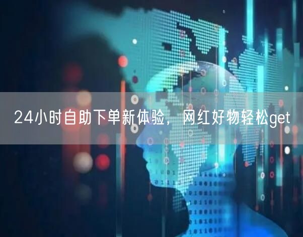 24小时自助下单新体验，网红好物轻松get