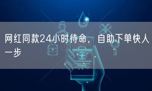 网红同款24小时待命，自助下单快人一步