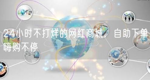 24小时不打烊的网红商城，自助下单嗨购不停