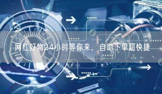 网红好物24小时等你来，自助下单超快捷