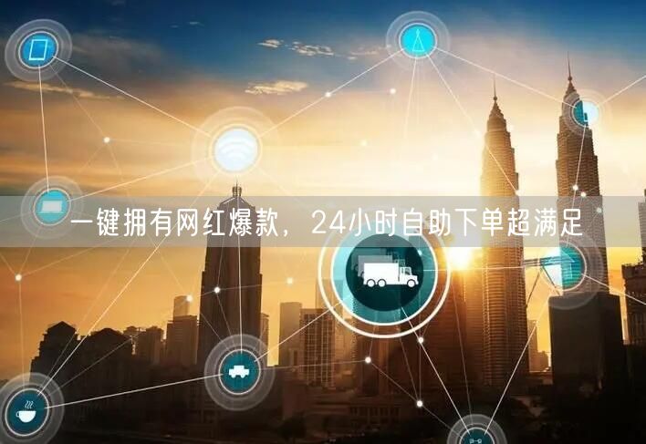 一键拥有网红爆款，24小时自助下单超满足