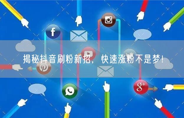 揭秘抖音刷粉新招，快速涨粉不是梦！