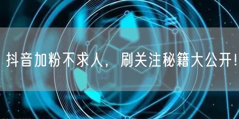 抖音加粉不求人，刷关注秘籍大公开！