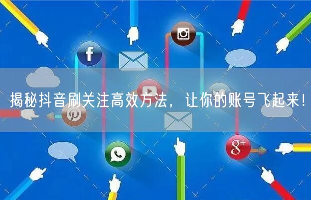 揭秘抖音刷关注高效方法，让你的账号飞起来！